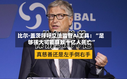 比尔·盖茨呼吁立法监管AI工具：“足够强大可能导致十亿人死亡	”-第1张图片