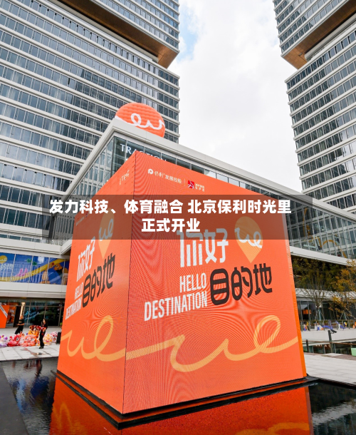 发力科技	、体育融合 北京保利时光里正式开业-第2张图片