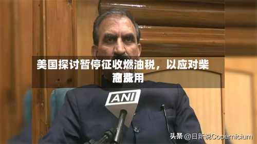 美国探讨暂停征收燃油税，以应对柴油费用高涨
