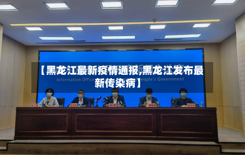 【黑龙江最新疫情通报,黑龙江发布最新传染病】