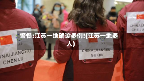 警惕:江苏一地确诊多例!(江苏一地多人)