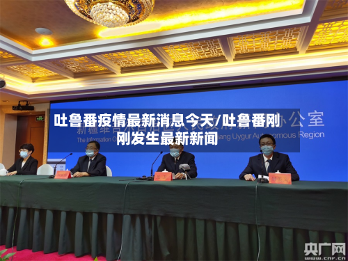 吐鲁番疫情最新消息今天/吐鲁番刚刚发生最新新闻-第3张图片