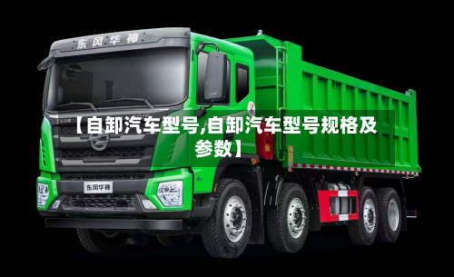 【自卸汽车型号,自卸汽车型号规格及参数】