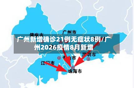 广州新增确诊21例无症状8例/广州2026疫情8月新增-第2张图片