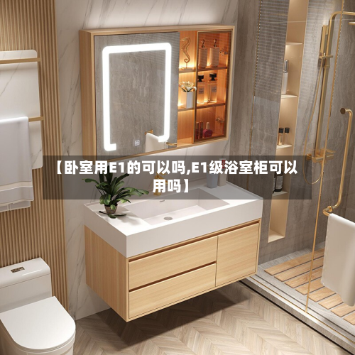【卧室用E1的可以吗,E1级浴室柜可以用吗】