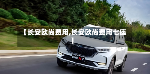 【长安欧尚费用,长安欧尚费用七座】