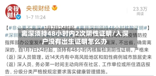 离深须持48小时内2次阴性证明/入深户没有出生证明怎么办
