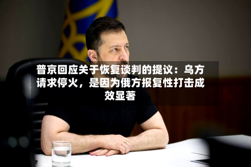 普京回应关于恢复谈判的提议：乌方请求停火，是因为俄方报复性打击成效显著-第2张图片