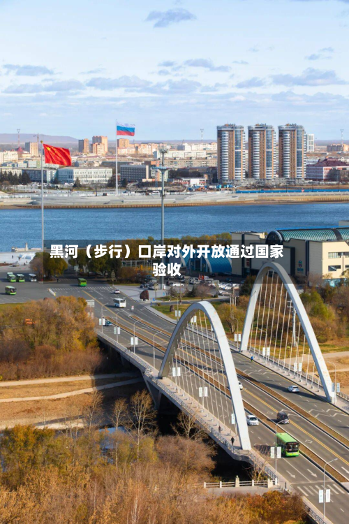 黑河（步行）口岸对外开放通过国家验收