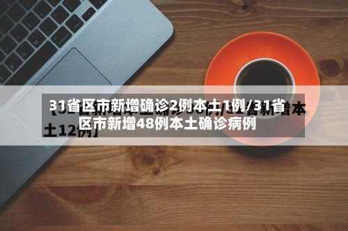 31省区市新增确诊2例本土1例/31省区市新增48例本土确诊病例-第3张图片
