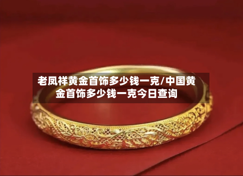 老凤祥黄金首饰多少钱一克/中国黄金首饰多少钱一克今日查询