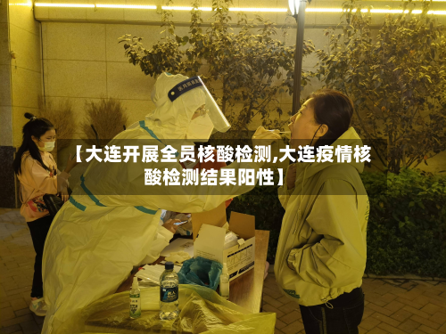 【大连开展全员核酸检测,大连疫情核酸检测结果阳性】-第2张图片