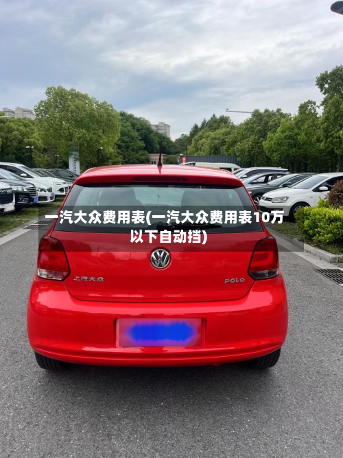 一汽大众费用表(一汽大众费用表10万以下自动挡)-第2张图片