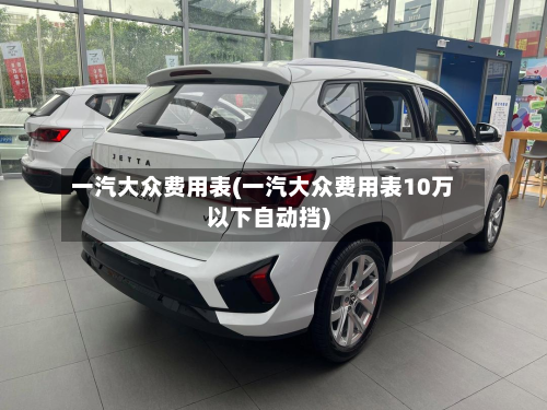 一汽大众费用表(一汽大众费用表10万以下自动挡)