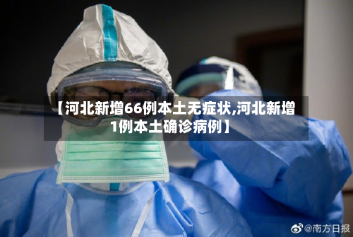 【河北新增66例本土无症状,河北新增1例本土确诊病例】