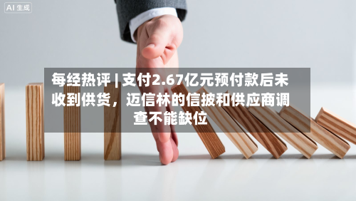 每经热评 | 支付2.67亿元预付款后未收到供货，迈信林的信披和供应商调查不能缺位-第3张图片