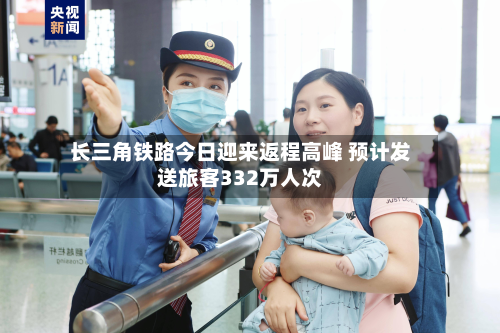 长三角铁路今日迎来返程高峰 预计发送旅客332万人次-第2张图片