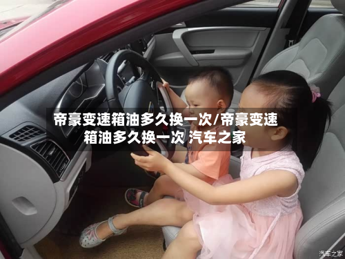 帝豪变速箱油多久换一次/帝豪变速箱油多久换一次 汽车之家