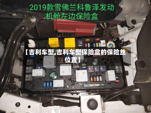 【吉利车型,吉利车型保险盒的保险丝位置】-第3张图片