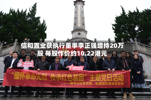 信和置业获执行董事李正强增持20万股 每股作价约10.22港元-第1张图片