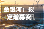 金银河：拟定增募资不超15亿元，用于钠离子电池等高端智能装备产业化项目-第2张图片