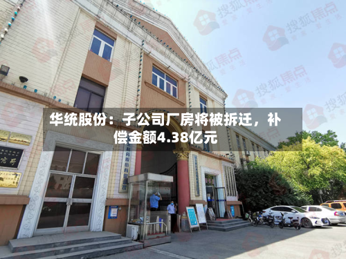 华统股份：子公司厂房将被拆迁，补偿金额4.38亿元-第2张图片
