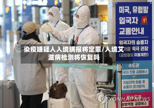 染疫嫌疑人入境瞒报将定罪/入境艾滋病检测将恢复吗-第3张图片