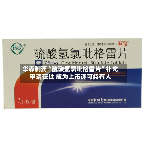 华森制药“硫酸氢氯吡格雷片”补充申请获批 成为上市许可持有人-第2张图片