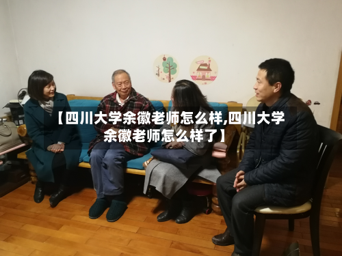 【四川大学余徽老师怎么样,四川大学余徽老师怎么样了】