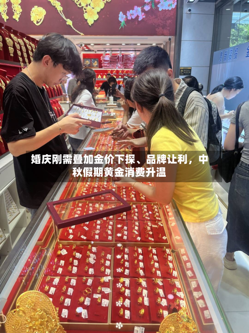 婚庆刚需叠加金价下探、品牌让利	，中秋假期黄金消费升温-第3张图片