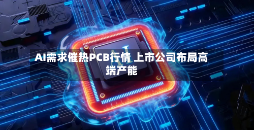 AI需求催热PCB行情 上市公司布局高端产能-第2张图片