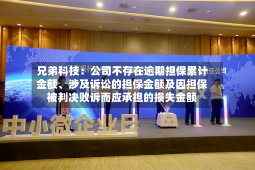 兄弟科技：公司不存在逾期担保累计金额、涉及诉讼的担保金额及因担保被判决败诉而应承担的损失金额-第2张图片