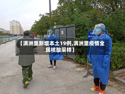【满洲里新增本土19例,满洲里疫情全民核酸采样】-第3张图片