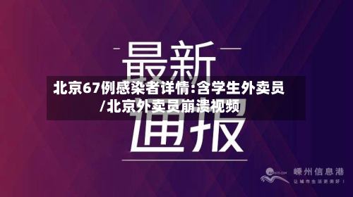 北京67例感染者详情:含学生外卖员/北京外卖员崩溃视频-第2张图片