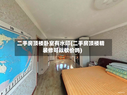 二手房顶楼卧室有水印(二手房顶楼精装修可以砍价吗)-第3张图片