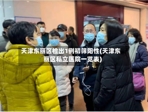 天津东丽区检出1例初筛阳性(天津东丽区私立医院一览表)-第2张图片