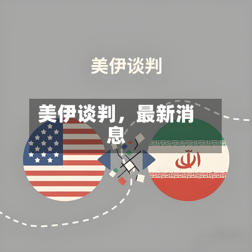 美伊谈判，最新消息