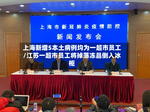上海新增5本土病例均为一超市员工/江苏一超市员工将掉落冻品倒入冰柜-第3张图片