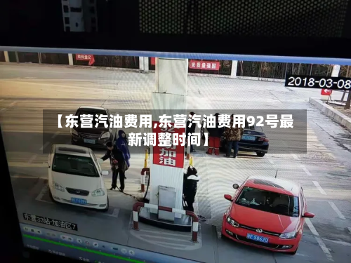 【东营汽油费用,东营汽油费用92号最新调整时间】