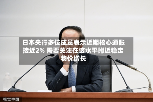 日本央行多位成员表示近期核心通胀接近2% 需要关注在该水平附近稳定物价增长