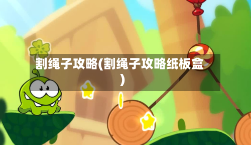 割绳子攻略(割绳子攻略纸板盒)-第2张图片