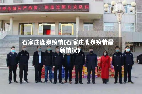 石家庄鹿泉疫情(石家庄鹿泉疫情最新情况)-第3张图片