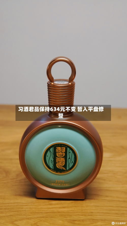 习酒君品保持634元不变 暂入平盘修整-第2张图片
