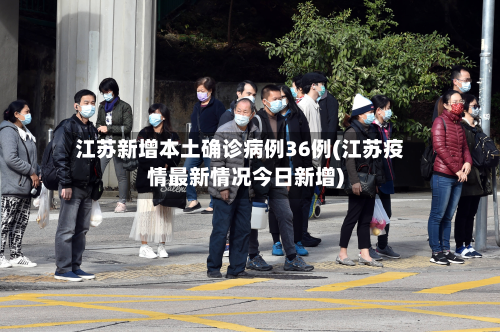 江苏新增本土确诊病例36例(江苏疫情最新情况今日新增)