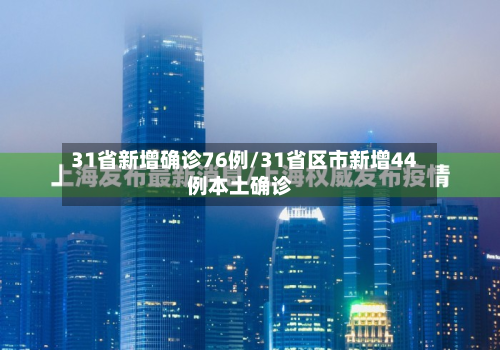 31省新增确诊76例/31省区市新增44例本土确诊