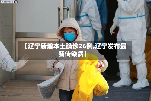 【辽宁新增本土确诊26例,辽宁发布最新传染病】-第2张图片