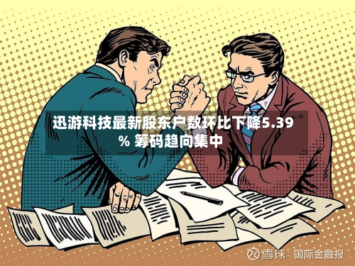 迅游科技最新股东户数环比下降5.39% 筹码趋向集中