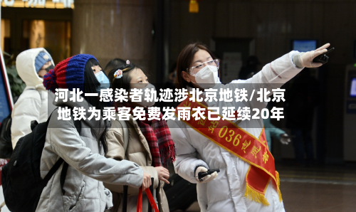 河北一感染者轨迹涉北京地铁/北京地铁为乘客免费发雨衣已延续20年-第2张图片
