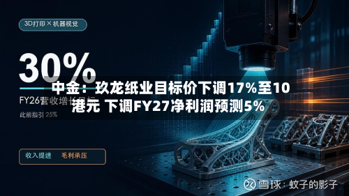 中金：玖龙纸业目标价下调17%至10港元 下调FY27净利润预测5%-第1张图片