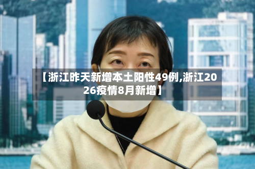 【浙江昨天新增本土阳性49例,浙江2026疫情8月新增】-第2张图片